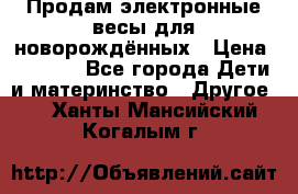Продам электронные весы для новорождённых › Цена ­ 1 500 - Все города Дети и материнство » Другое   . Ханты-Мансийский,Когалым г.